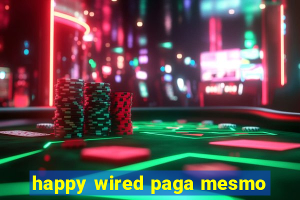 happy wired paga mesmo